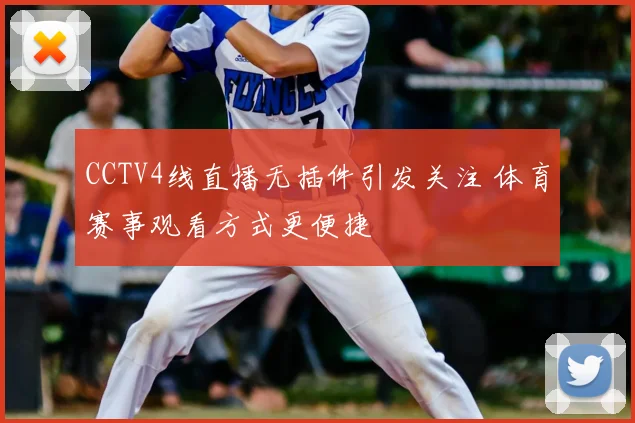 CCTV4线直播无插件引发关注 体育赛事观看方式更便捷