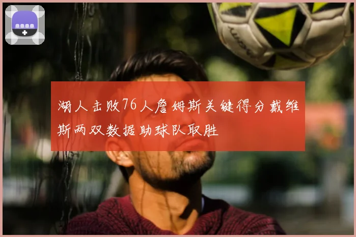 湖人击败76人詹姆斯关键得分戴维斯两双数据助球队取胜