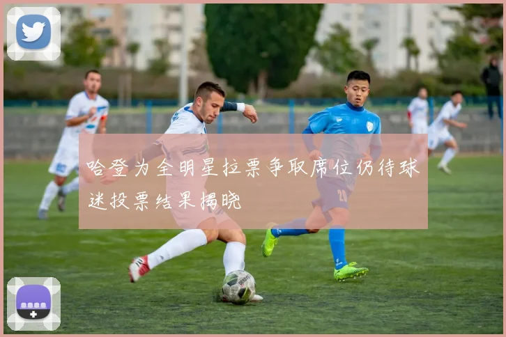 哈登为全明星拉票争取席位仍待球迷投票结果揭晓