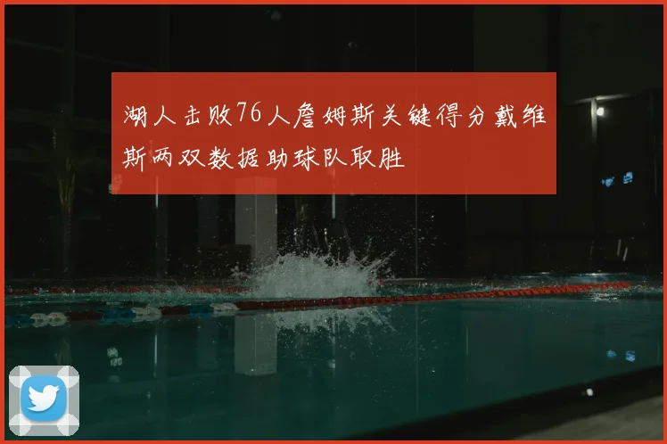 湖人击败76人詹姆斯关键得分戴维斯两双数据助球队取胜