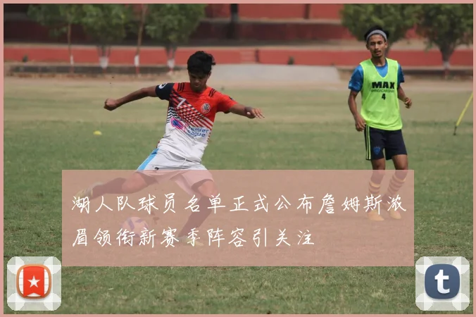 湖人队球员名单正式公布詹姆斯浓眉领衔新赛季阵容引关注