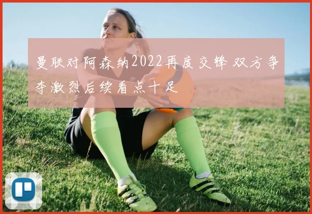 曼联对阿森纳2022再度交锋 双方争夺激烈后续看点十足