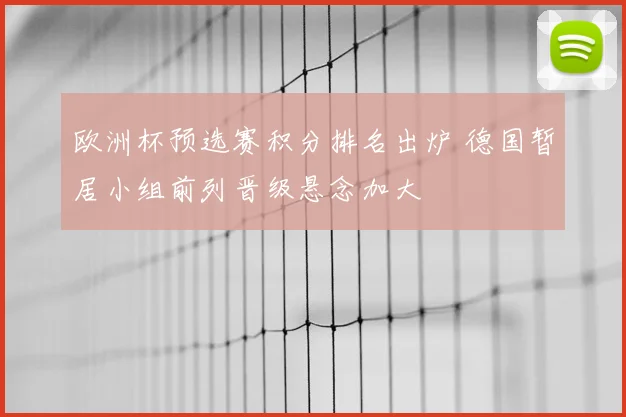 欧洲杯预选赛积分排名出炉 德国暂居小组前列晋级悬念加大