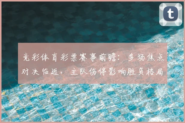 竞彩体育彩票赛事前瞻:多场焦点对决临近,主队伤停影响胜负格局