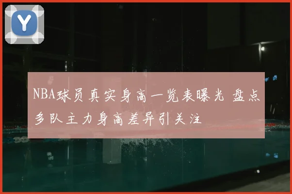 NBA球员真实身高一览表曝光 盘点多队主力身高差异引关注