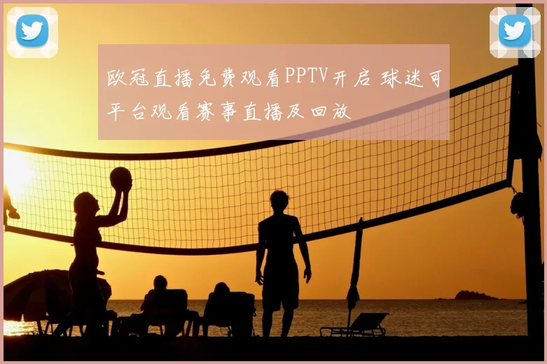 欧冠直播免费观看PPTV开启 球迷可平台观看赛事直播及回放