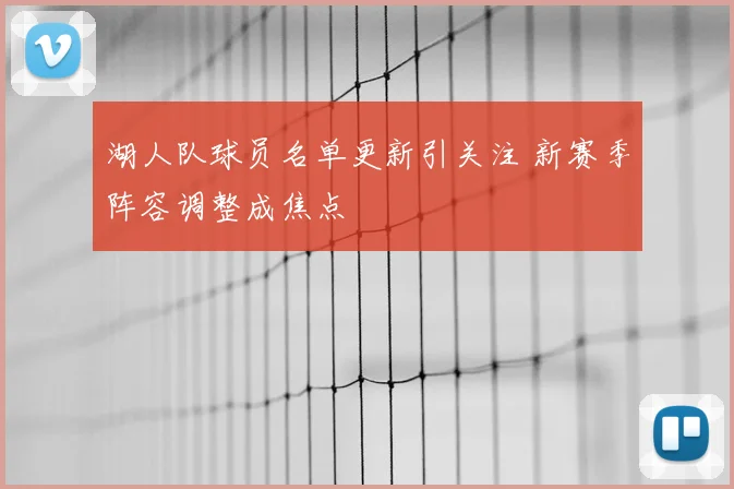 湖人队球员名单更新引关注 新赛季阵容调整成焦点