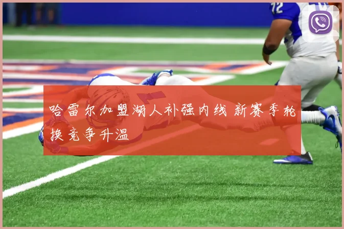 哈雷尔加盟湖人补强内线 新赛季轮换竞争升温