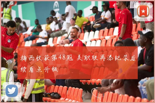 梅西收获第48冠 美职联再添纪录后续看点升级