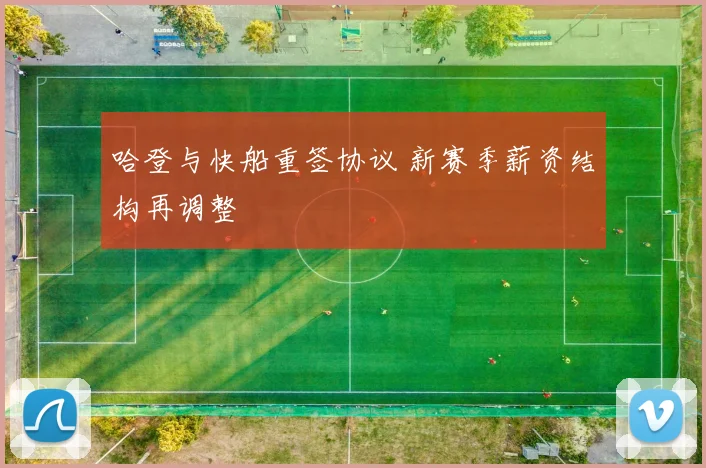 哈登与快船重签协议 新赛季薪资结构再调整