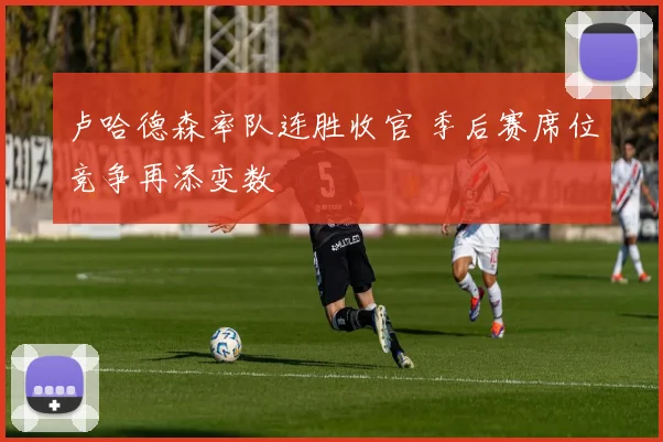 卢哈德森率队连胜收官 季后赛席位竞争再添变数