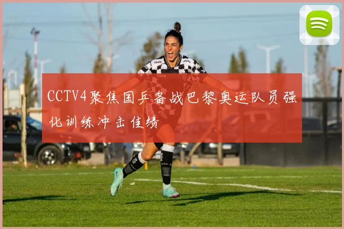 CCTV4聚焦国乒备战巴黎奥运队员强化训练冲击佳绩