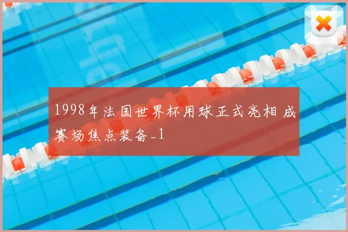 1998年法国世界杯用球正式亮相 成赛场焦点装备_1