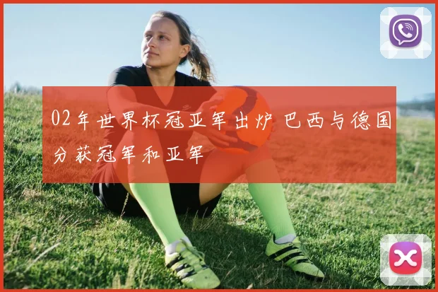 02年世界杯冠亚军出炉 巴西与德国分获冠军和亚军