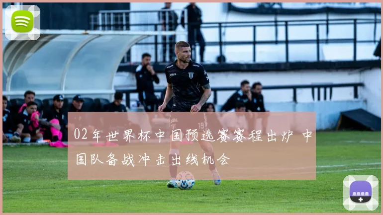 02年世界杯中国预选赛赛程出炉 中国队备战冲击出线机会