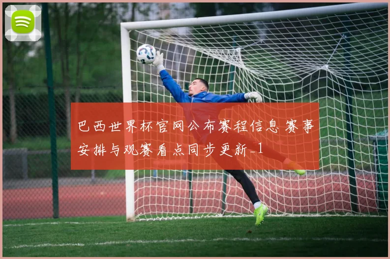 巴西世界杯官网公布赛程信息 赛事安排与观赛看点同步更新_1